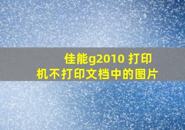 佳能g2010 打印机不打印文档中的图片